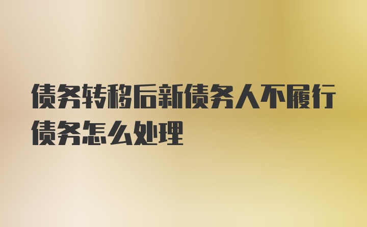 债务转移后新债务人不履行债务怎么处理