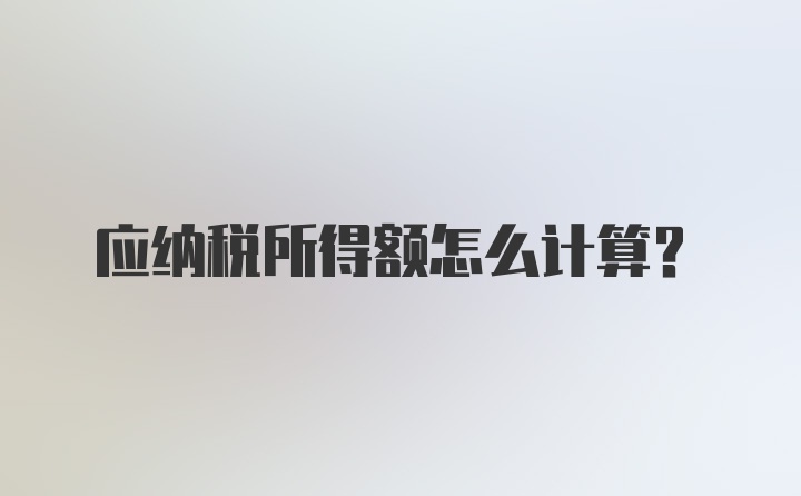 应纳税所得额怎么计算？