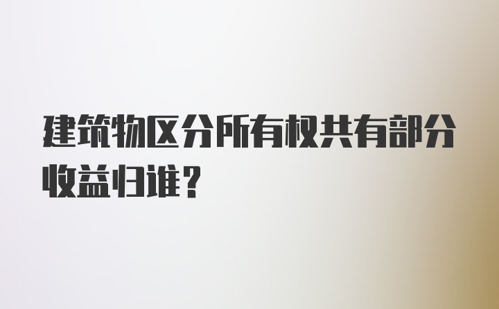 建筑物区分所有权共有部分收益归谁？