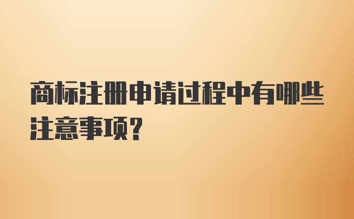 商标注册申请过程中有哪些注意事项？