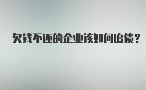 欠钱不还的企业该如何追债？