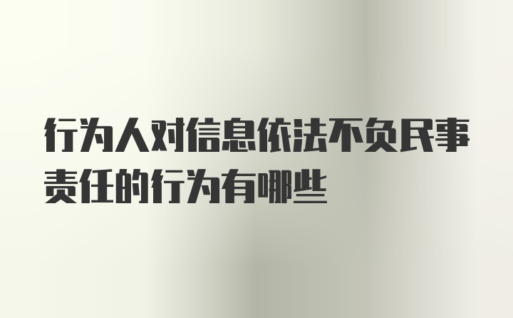 行为人对信息依法不负民事责任的行为有哪些