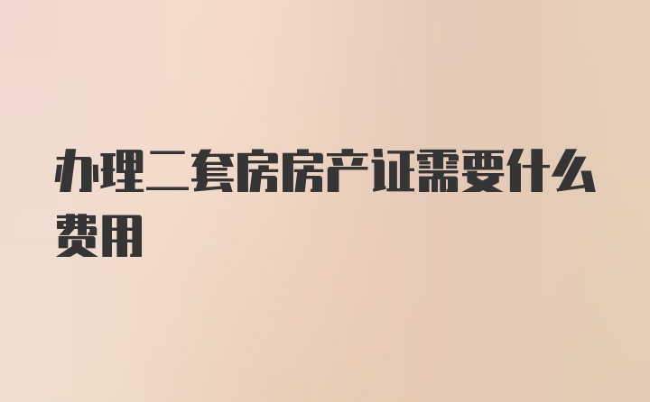 办理二套房房产证需要什么费用