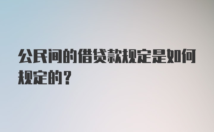 公民间的借贷款规定是如何规定的?