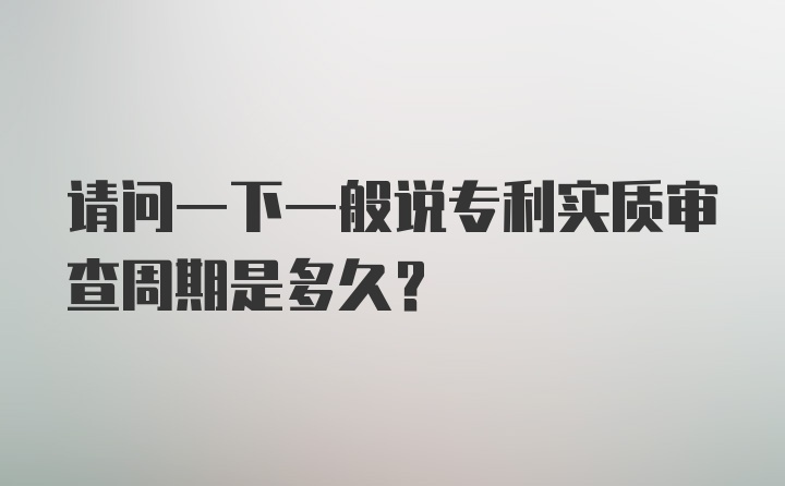 请问一下一般说专利实质审查周期是多久？