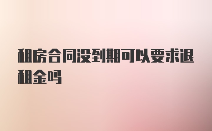 租房合同没到期可以要求退租金吗