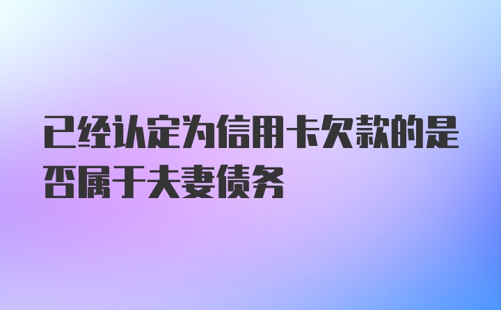 已经认定为信用卡欠款的是否属于夫妻债务