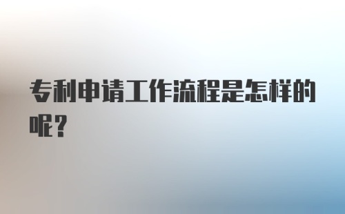 专利申请工作流程是怎样的呢？