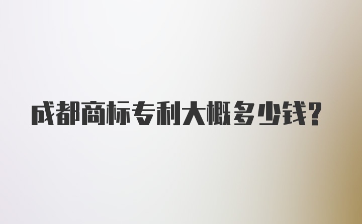 成都商标专利大概多少钱？