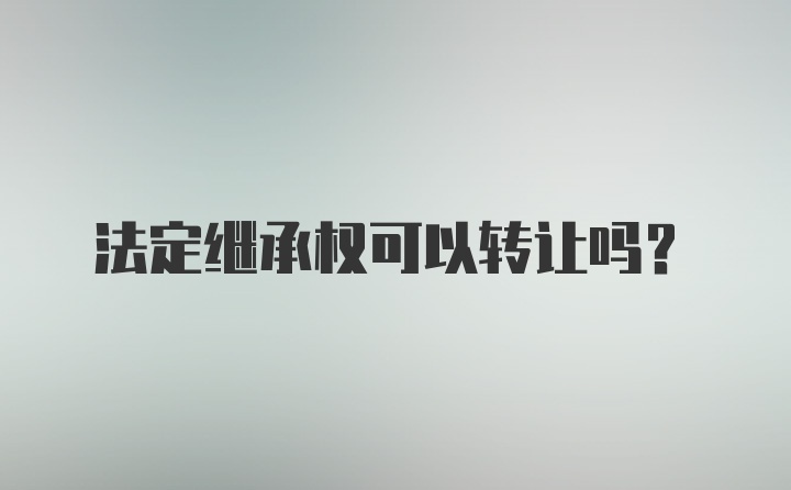 法定继承权可以转让吗？