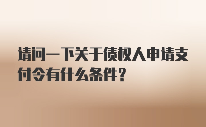 请问一下关于债权人申请支付令有什么条件？