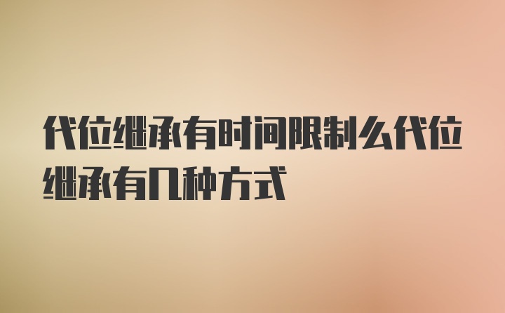 代位继承有时间限制么代位继承有几种方式