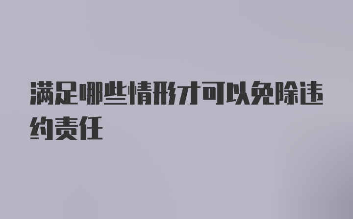 满足哪些情形才可以免除违约责任