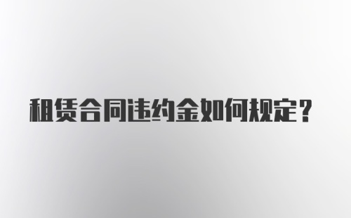 租赁合同违约金如何规定？