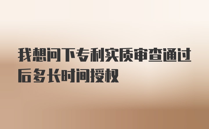 我想问下专利实质审查通过后多长时间授权