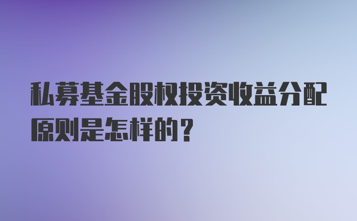 私募基金股权投资收益分配原则是怎样的？