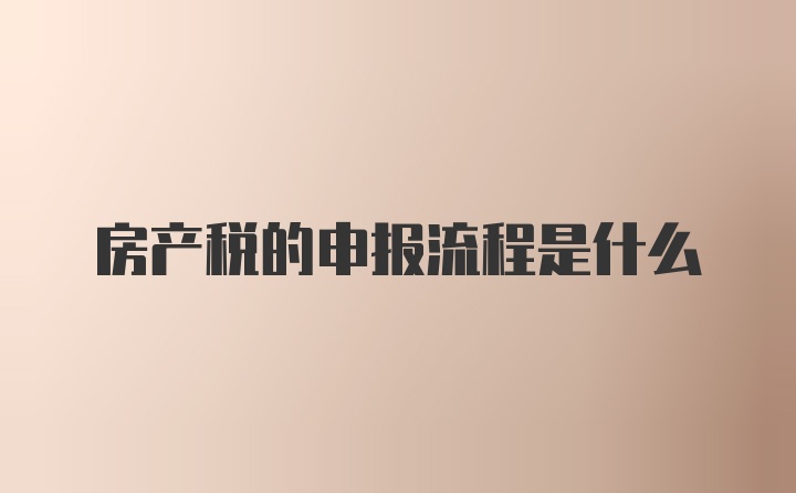 房产税的申报流程是什么