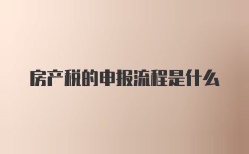 房产税的申报流程是什么