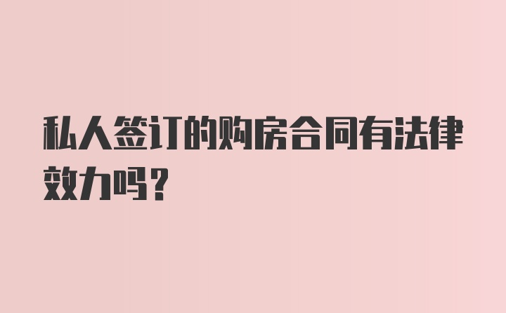 私人签订的购房合同有法律效力吗？