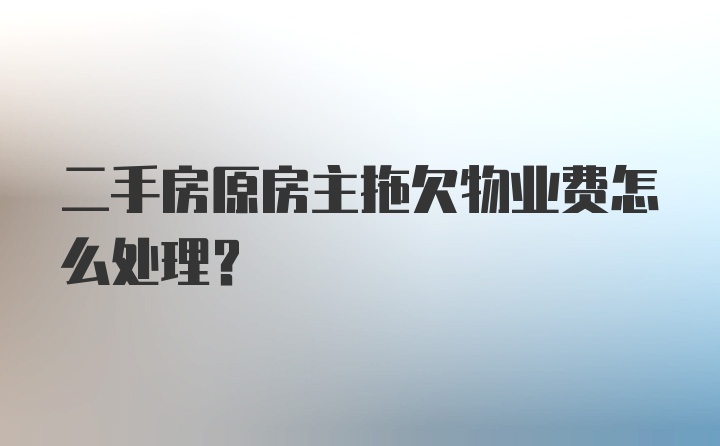 二手房原房主拖欠物业费怎么处理？