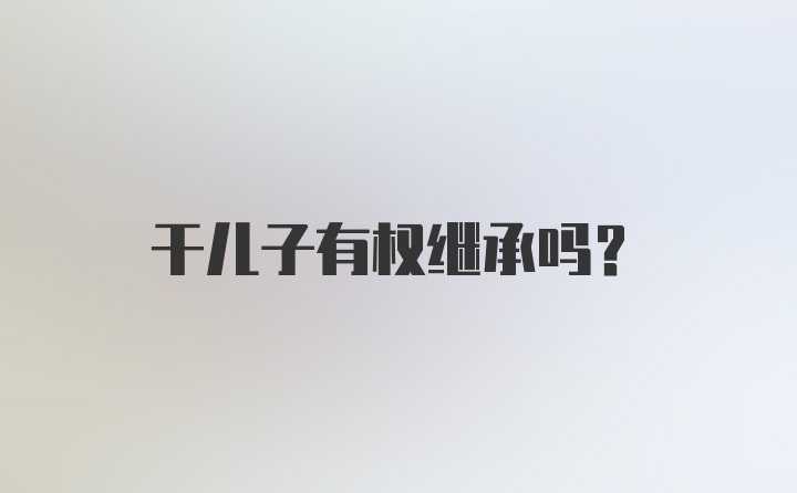 干儿子有权继承吗？