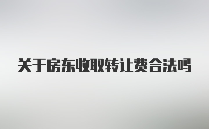 关于房东收取转让费合法吗