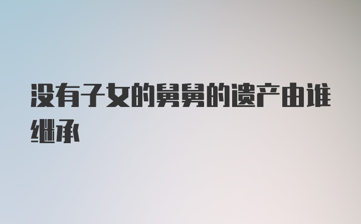 没有子女的舅舅的遗产由谁继承