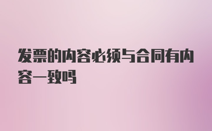 发票的内容必须与合同有内容一致吗