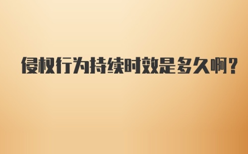 侵权行为持续时效是多久啊？