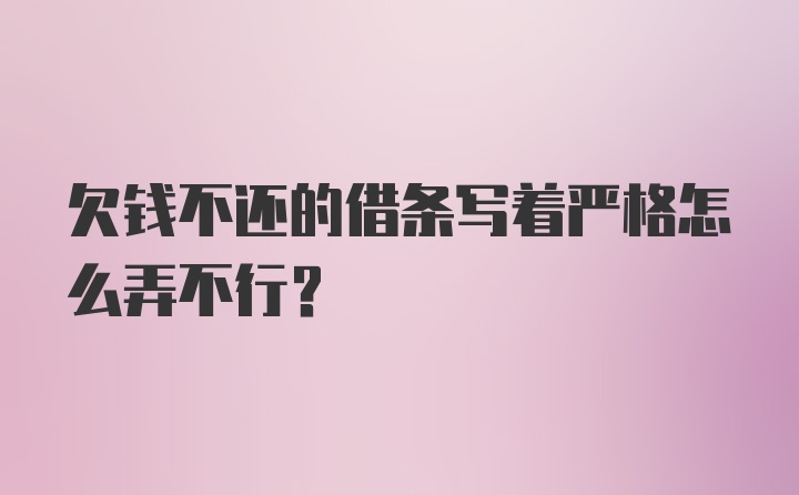 欠钱不还的借条写着严格怎么弄不行？