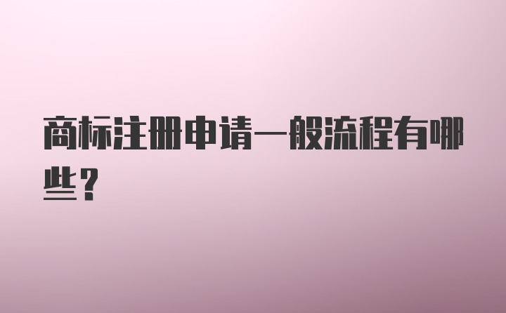 商标注册申请一般流程有哪些？