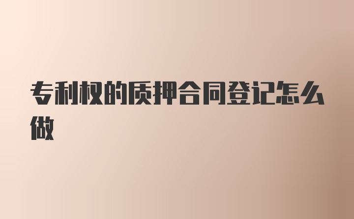 专利权的质押合同登记怎么做