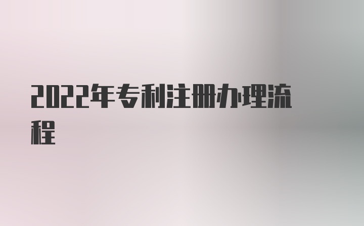 2022年专利注册办理流程