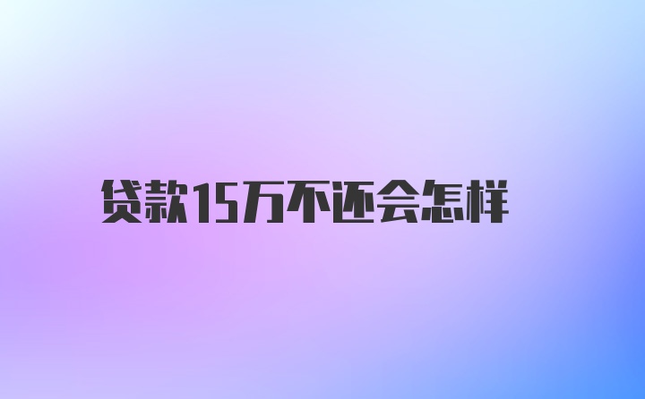 贷款15万不还会怎样