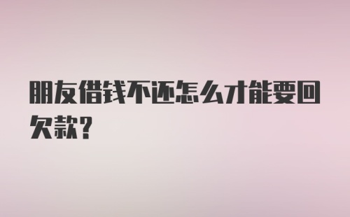 朋友借钱不还怎么才能要回欠款?