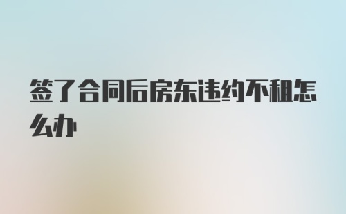 签了合同后房东违约不租怎么办