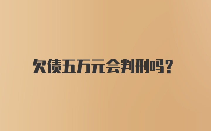 欠债五万元会判刑吗？