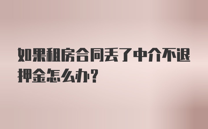 如果租房合同丢了中介不退押金怎么办？