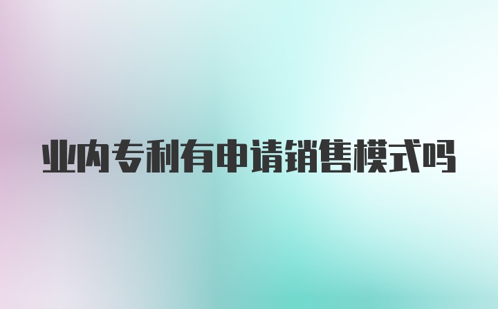 业内专利有申请销售模式吗