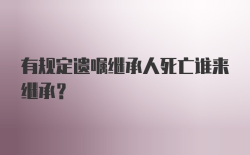 有规定遗嘱继承人死亡谁来继承?