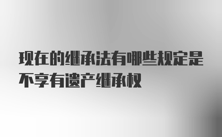 现在的继承法有哪些规定是不享有遗产继承权