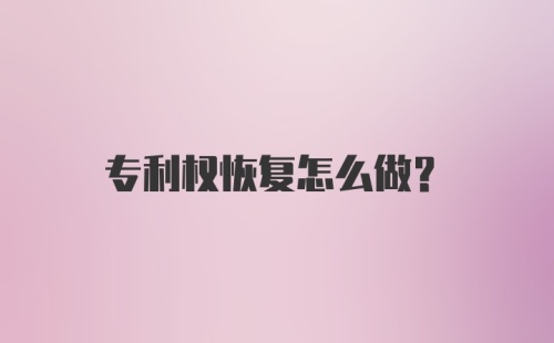 专利权恢复怎么做？