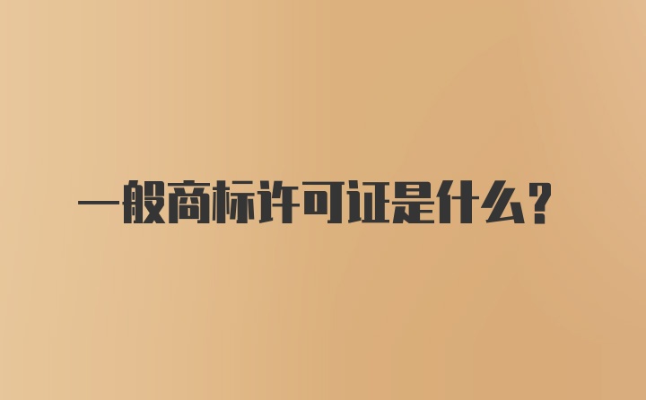 一般商标许可证是什么？