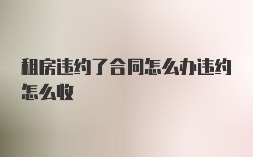 租房违约了合同怎么办违约怎么收