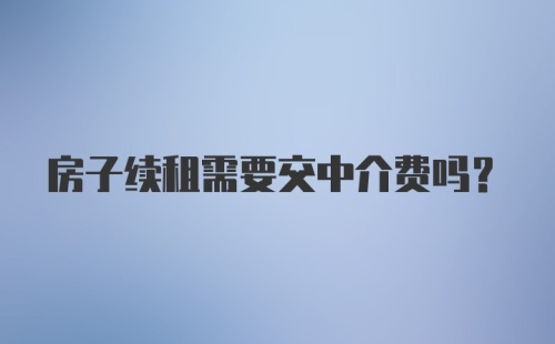 房子续租需要交中介费吗？