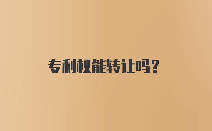 专利权能转让吗？