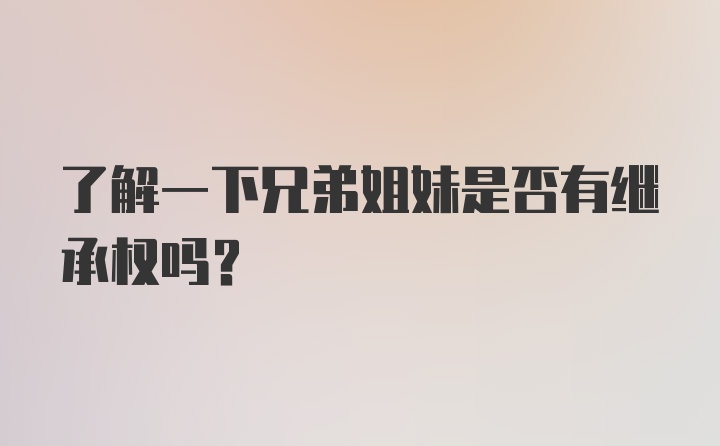 了解一下兄弟姐妹是否有继承权吗？