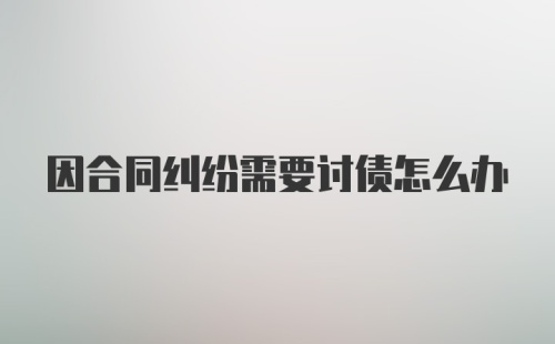 因合同纠纷需要讨债怎么办