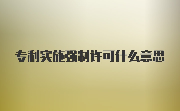 专利实施强制许可什么意思