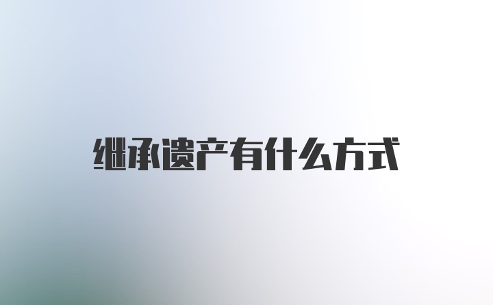 继承遗产有什么方式